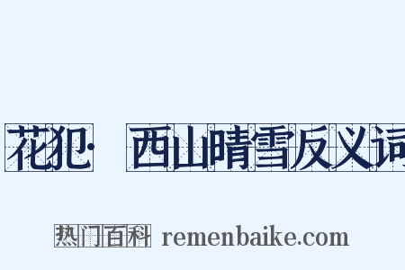 花犯·西山晴雪反义词是什么意思的图片